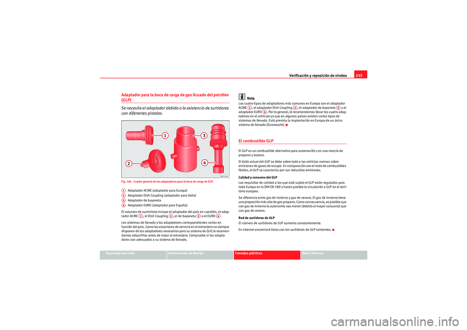 Seat Altea 2010 Manual del propietario (in Spanish) Verificación y reposición de niveles233
Seguridad ante todo
Instrucciones de Manejo
Consejos prácticos
Datos Técnicos
Adaptador para la boca de carga de gas licuado del petróleo (GLP)
Se necesita Seat Altea 2010 Manual del propietario (in Spanish) Verificación y reposición de niveles233
Seguridad ante todo
Instrucciones de Manejo
Consejos prácticos
Datos Técnicos
Adaptador para la boca de carga de gas licuado del petróleo (GLP)
Se necesita
