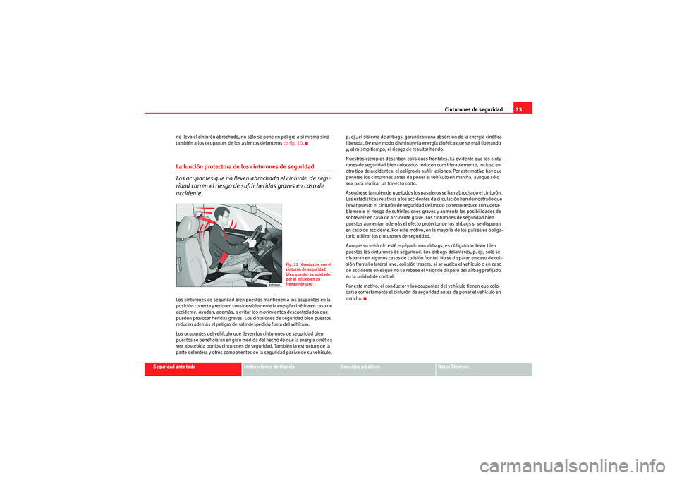 Seat Altea 2010  Manual del propietario (in Spanish) Cinturones de seguridad23
Seguridad ante todo
Instrucciones de Manejo
Consejos prácticos
Datos Técnicos
no lleva el cinturón abrochado, no sólo se pone en peligro a sí mismo sino 
también a los 