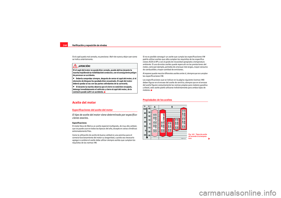 Seat Altea 2010 Manual del propietario (in Spanish) Verificación y reposición de niveles
240Si el capó queda mal cerrado, no presionar. Abrir de nuevo y dejar caer como
se indica anteriormente.
¡ATENCIÓN!
Si el capó del motor no queda bien cerra Seat Altea 2010 Manual del propietario (in Spanish) Verificación y reposición de niveles
240Si el capó queda mal cerrado, no presionar. Abrir de nuevo y dejar caer como
se indica anteriormente.
¡ATENCIÓN!
Si el capó del motor no queda bien cerra