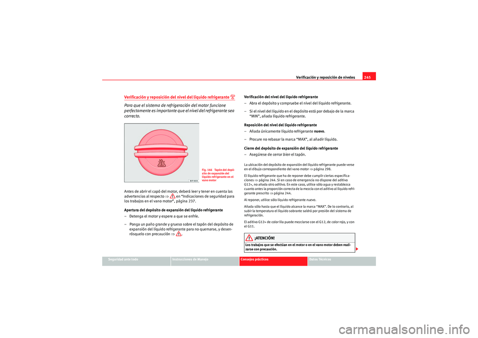 Seat Altea 2010 Manual del propietario (in Spanish) Verificación y reposición de niveles245
Seguridad ante todo
Instrucciones de Manejo
Consejos prácticos
Datos Técnicos
Verificación y reposición del nivel del líquido refrigerante
Para que Seat Altea 2010 Manual del propietario (in Spanish) Verificación y reposición de niveles245
Seguridad ante todo
Instrucciones de Manejo
Consejos prácticos
Datos Técnicos
Verificación y reposición del nivel del líquido refrigerante
Para que