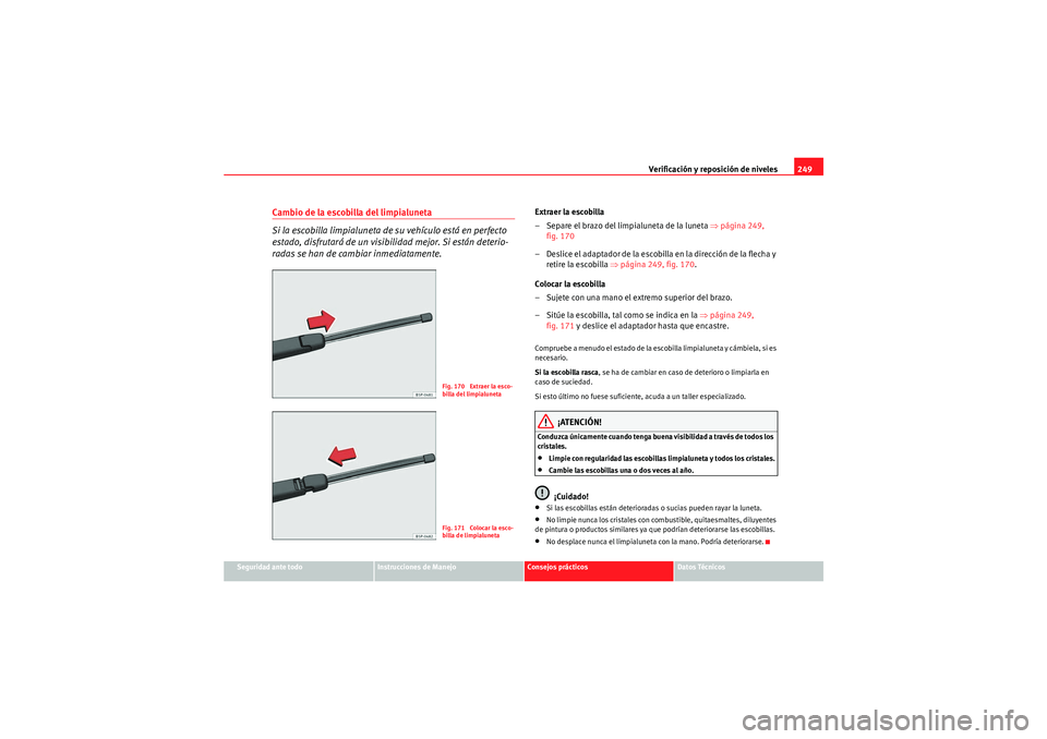 Seat Altea 2010 Manual del propietario (in Spanish) Verificación y reposición de niveles249
Seguridad ante todo
Instrucciones de Manejo
Consejos prácticos
Datos Técnicos
Cambio de la escobilla del limpialuneta
Si la escobilla limpialuneta de su veh Seat Altea 2010 Manual del propietario (in Spanish) Verificación y reposición de niveles249
Seguridad ante todo
Instrucciones de Manejo
Consejos prácticos
Datos Técnicos
Cambio de la escobilla del limpialuneta
Si la escobilla limpialuneta de su veh