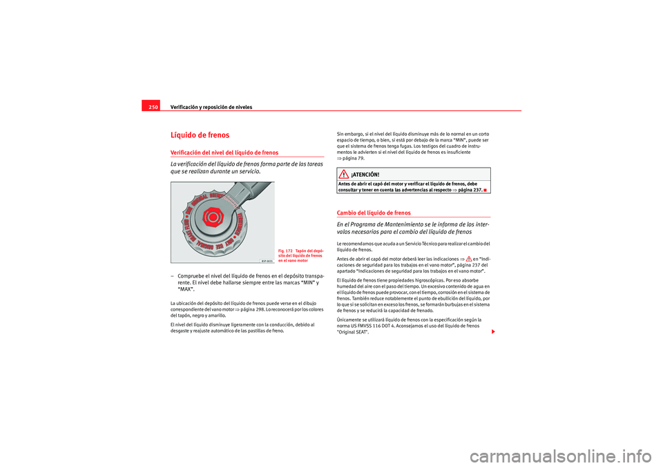 Seat Altea 2010 Manual del propietario (in Spanish) Verificación y reposición de niveles
250Líquido de frenosVerificación del nivel del líquido de frenos
La verificación del líquido de fr enos forma parte de las tareas
que se realizan durante u Seat Altea 2010 Manual del propietario (in Spanish) Verificación y reposición de niveles
250Líquido de frenosVerificación del nivel del líquido de frenos
La verificación del líquido de fr enos forma parte de las tareas
que se realizan durante u