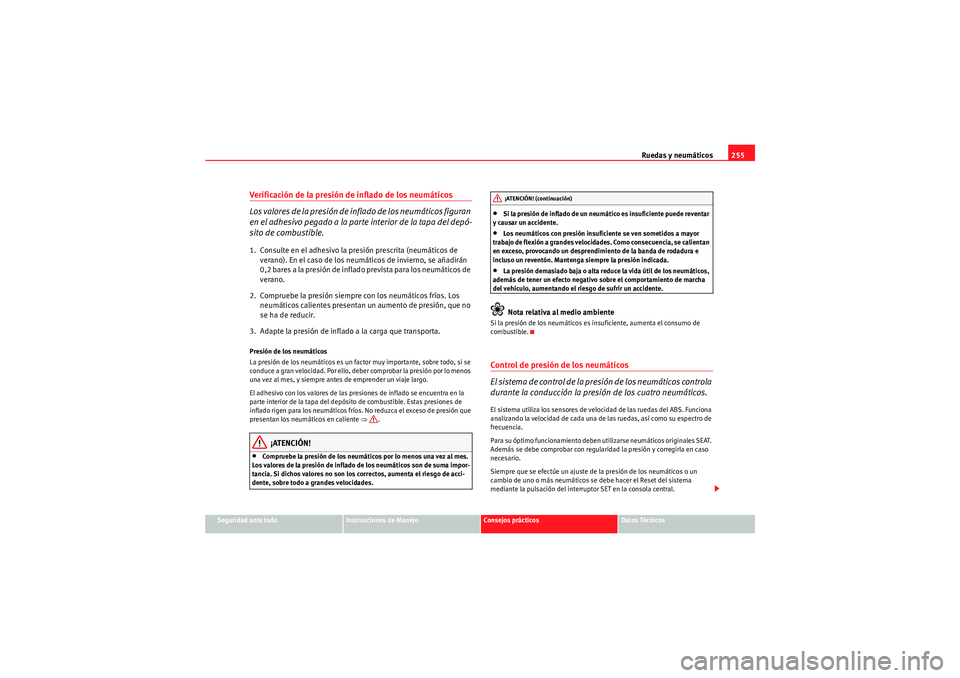 Seat Altea 2010 Manual del propietario (in Spanish) Ruedas y neumáticos255
Seguridad ante todo
Instrucciones de Manejo
Consejos prácticos
Datos Técnicos
Verificación de la presión de inflado de los neumáticos
Los valores de la presión de inflad Seat Altea 2010 Manual del propietario (in Spanish) Ruedas y neumáticos255
Seguridad ante todo
Instrucciones de Manejo
Consejos prácticos
Datos Técnicos
Verificación de la presión de inflado de los neumáticos
Los valores de la presión de inflad
