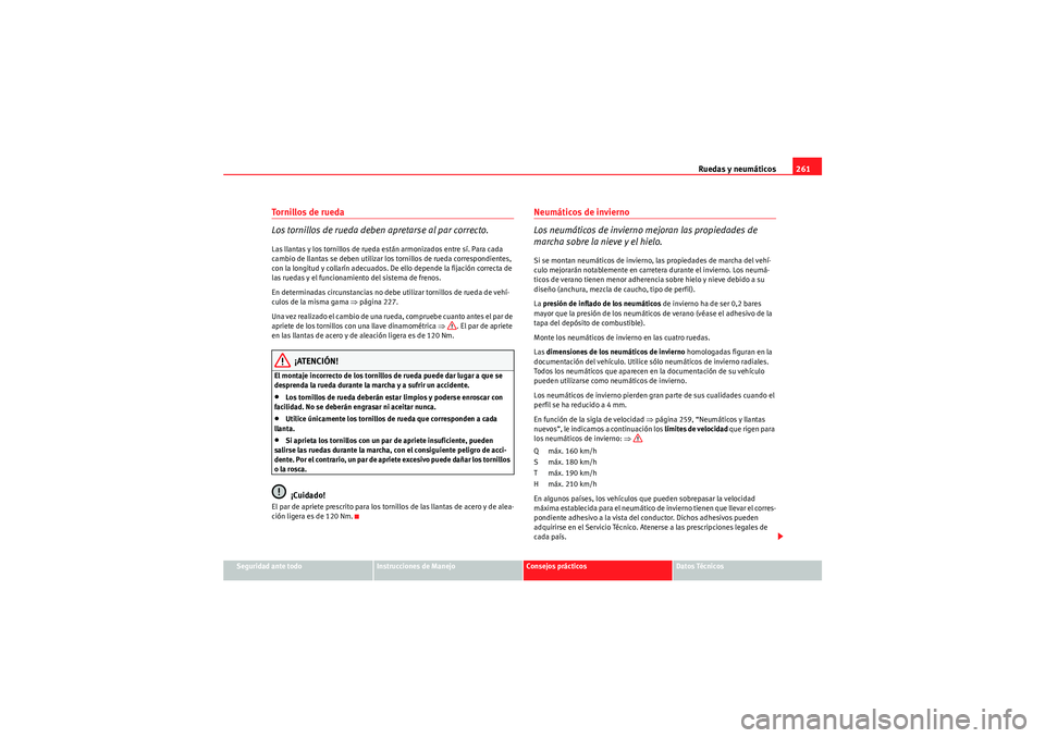 Seat Altea 2010 Manual del propietario (in Spanish) Ruedas y neumáticos261
Seguridad ante todo
Instrucciones de Manejo
Consejos prácticos
Datos Técnicos
To r n i l l o s d e r u e d a
Los tornillos de rueda deben apretarse al par correcto.Las ll Seat Altea 2010 Manual del propietario (in Spanish) Ruedas y neumáticos261
Seguridad ante todo
Instrucciones de Manejo
Consejos prácticos
Datos Técnicos
To r n i l l o s d e r u e d a
Los tornillos de rueda deben apretarse al par correcto.Las ll