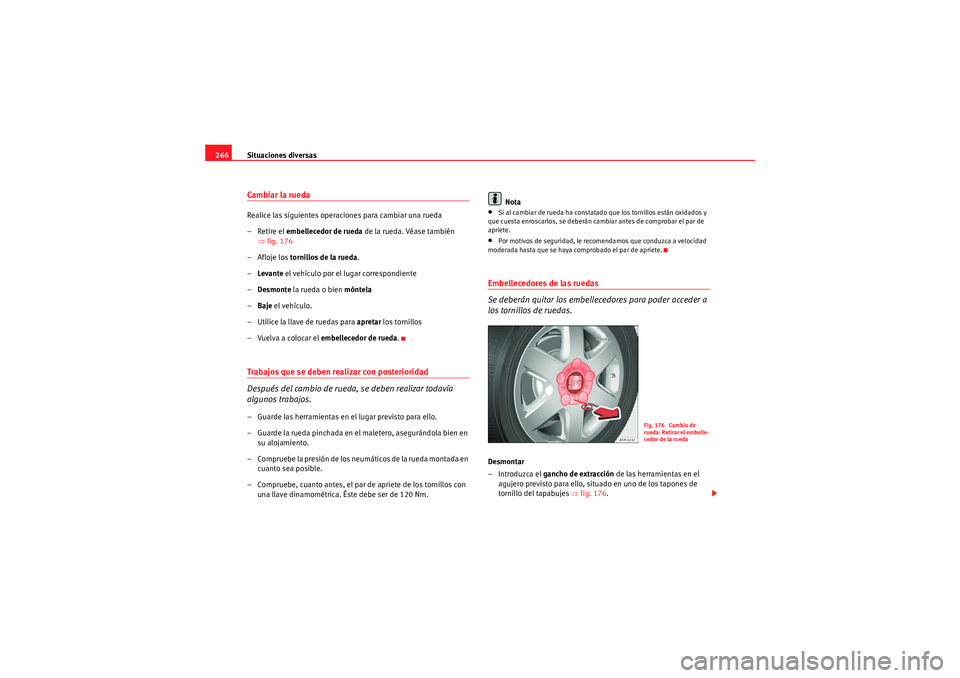 Seat Altea 2010 Manual del propietario (in Spanish) Situaciones diversas
266Cambiar la ruedaRealice las siguientes operaciones para cambiar una rueda
– Retire el embellecedor de rueda de la rueda. Véase también
⇒ fig. 176
–Afloje los tornill Seat Altea 2010 Manual del propietario (in Spanish) Situaciones diversas
266Cambiar la ruedaRealice las siguientes operaciones para cambiar una rueda
– Retire el embellecedor de rueda de la rueda. Véase también
⇒ fig. 176
–Afloje los tornill