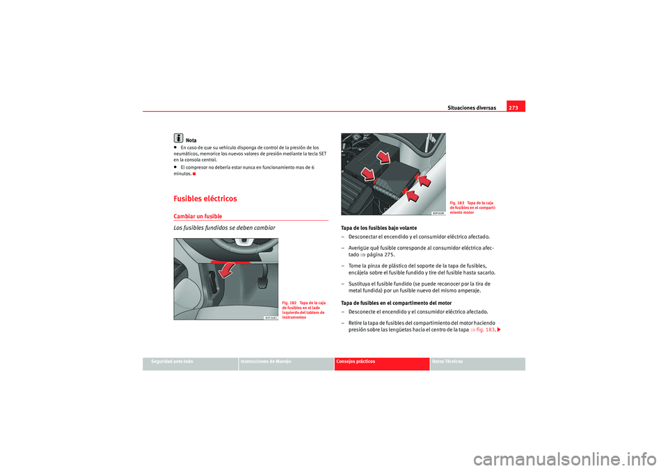 Seat Altea 2010 Manual del propietario (in Spanish) Situaciones diversas273
Seguridad ante todo
Instrucciones de Manejo
Consejos prácticos
Datos Técnicos
Nota
•En caso de que su vehículo disponga de control de la presión de los
neumáticos, memo Seat Altea 2010 Manual del propietario (in Spanish) Situaciones diversas273
Seguridad ante todo
Instrucciones de Manejo
Consejos prácticos
Datos Técnicos
Nota
•En caso de que su vehículo disponga de control de la presión de los
neumáticos, memo