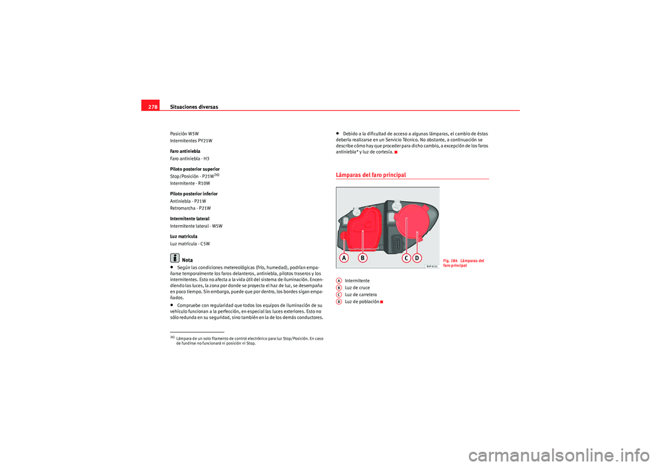 Seat Altea 2010 Manual del propietario (in Spanish) Situaciones diversas
278Posición W5W
Intermitentes PY21W
Faro antiniebla
Faro antiniebla - H3
Piloto posterior superior
Stop/Posición - P21W
26)
Intermitente - R10W
Piloto posterior inferior
Antinie Seat Altea 2010 Manual del propietario (in Spanish) Situaciones diversas
278Posición W5W
Intermitentes PY21W
Faro antiniebla
Faro antiniebla - H3
Piloto posterior superior
Stop/Posición - P21W
26)
Intermitente - R10W
Piloto posterior inferior
Antinie