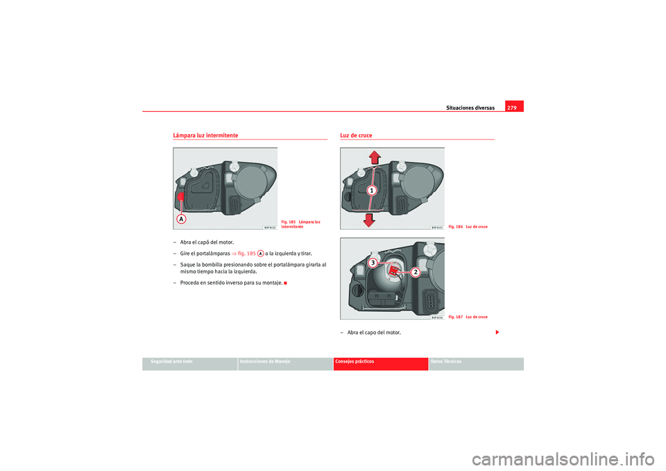 Seat Altea 2010 Manual del propietario (in Spanish) Situaciones diversas279
Seguridad ante todo
Instrucciones de Manejo
Consejos prácticos
Datos Técnicos
Lámpara luz intermitente–Abra el capó del motor.
– Gire el portalámparas ⇒ fig. 185 a Seat Altea 2010 Manual del propietario (in Spanish) Situaciones diversas279
Seguridad ante todo
Instrucciones de Manejo
Consejos prácticos
Datos Técnicos
Lámpara luz intermitente–Abra el capó del motor.
– Gire el portalámparas ⇒ fig. 185 a