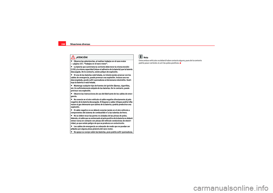 Seat Altea 2010 Manual del propietario (in Spanish) Situaciones diversas
288
¡ATENCIÓN!
•Observe las advertencias, al realizar trabajos en el vano motor
⇒ página 237, “Trabajos en el vano motor”.•La batería que suministra la corriente de Seat Altea 2010 Manual del propietario (in Spanish) Situaciones diversas
288
¡ATENCIÓN!
•Observe las advertencias, al realizar trabajos en el vano motor
⇒ página 237, “Trabajos en el vano motor”.•La batería que suministra la corriente de