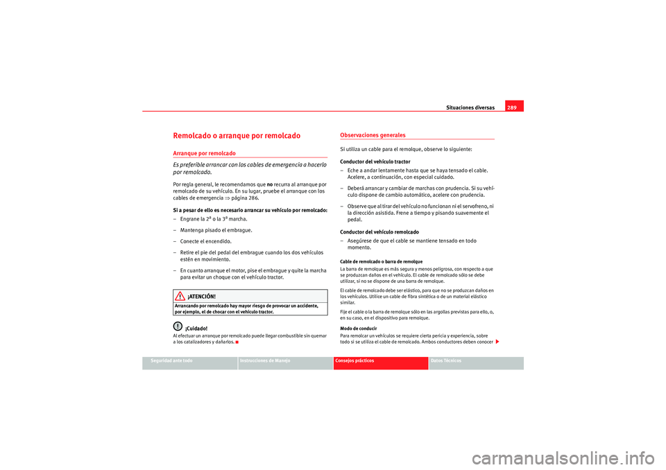 Seat Altea 2010 Manual del propietario (in Spanish) Situaciones diversas289
Seguridad ante todo
Instrucciones de Manejo
Consejos prácticos
Datos Técnicos
Remolcado o arranque por remolcadoArranque por remolcado
Es preferible arrancar con los cables d Seat Altea 2010 Manual del propietario (in Spanish) Situaciones diversas289
Seguridad ante todo
Instrucciones de Manejo
Consejos prácticos
Datos Técnicos
Remolcado o arranque por remolcadoArranque por remolcado
Es preferible arrancar con los cables d