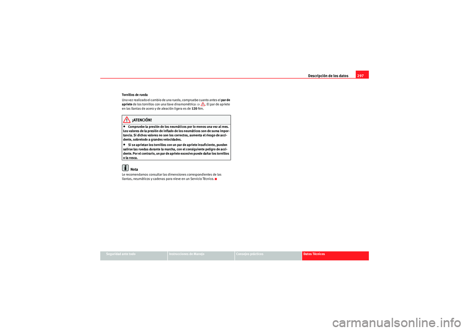 Seat Altea 2010 Manual del propietario (in Spanish) Descripción de los datos297
Seguridad ante todo
Instrucciones de Manejo
Consejos prácticos
Datos Técnicos
Tornillos de rueda
Una vez realizado el cambio de una rueda, compruebe cuanto antes el
par Seat Altea 2010 Manual del propietario (in Spanish) Descripción de los datos297
Seguridad ante todo
Instrucciones de Manejo
Consejos prácticos
Datos Técnicos
Tornillos de rueda
Una vez realizado el cambio de una rueda, compruebe cuanto antes el
par