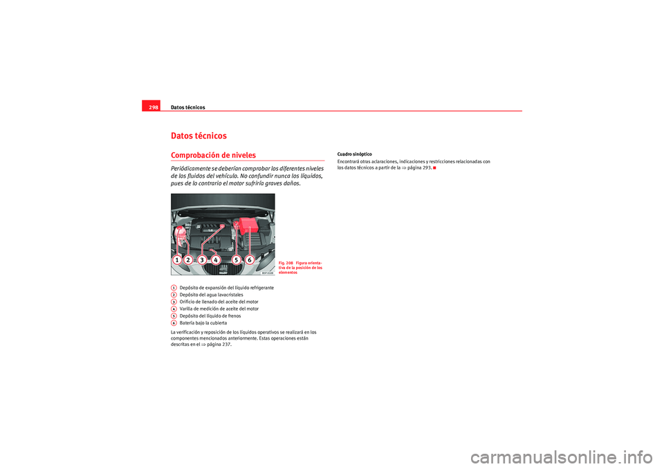 Seat Altea 2010 Manual del propietario (in Spanish) Datos técnicos
298Datos técnicosComprobación de nivelesPeriódicamente se deberían comprobar los diferentes niveles
de los fluidos del vehículo. No confundir nunca los líquidos,
pues de lo con Seat Altea 2010 Manual del propietario (in Spanish) Datos técnicos
298Datos técnicosComprobación de nivelesPeriódicamente se deberían comprobar los diferentes niveles
de los fluidos del vehículo. No confundir nunca los líquidos,
pues de lo con