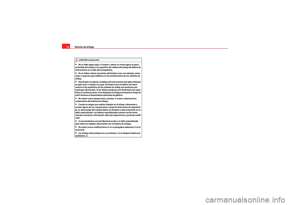 Seat Altea 2010  Manual del propietario (in Spanish) Sistema de airbags
34•No se debe pegar nada, ni revestir o alterar en modo alguno la placa 
acolchada del volante ni la superficie del módulo del airbag del tablero de 
instrumentos en el lado del 
