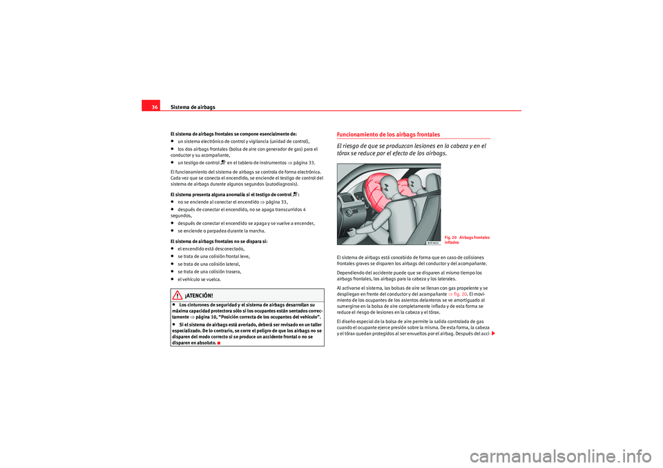 Seat Altea 2010  Manual del propietario (in Spanish) Sistema de airbags
36El sistema de airbags frontales se compone esencialmente de:•un sistema electrónico de control y vigilancia (unidad de control),•los dos airbags frontales (bolsa de aire con 