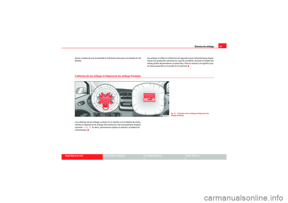 Seat Altea 2010  Manual del propietario (in Spanish) Sistema de airbags37
Seguridad ante todo
Instrucciones de Manejo
Consejos prácticos
Datos Técnicos
dente, la bolsa de aire se desinfla lo suficiente como para no estorbar la visi-
bilidad.
Los airba