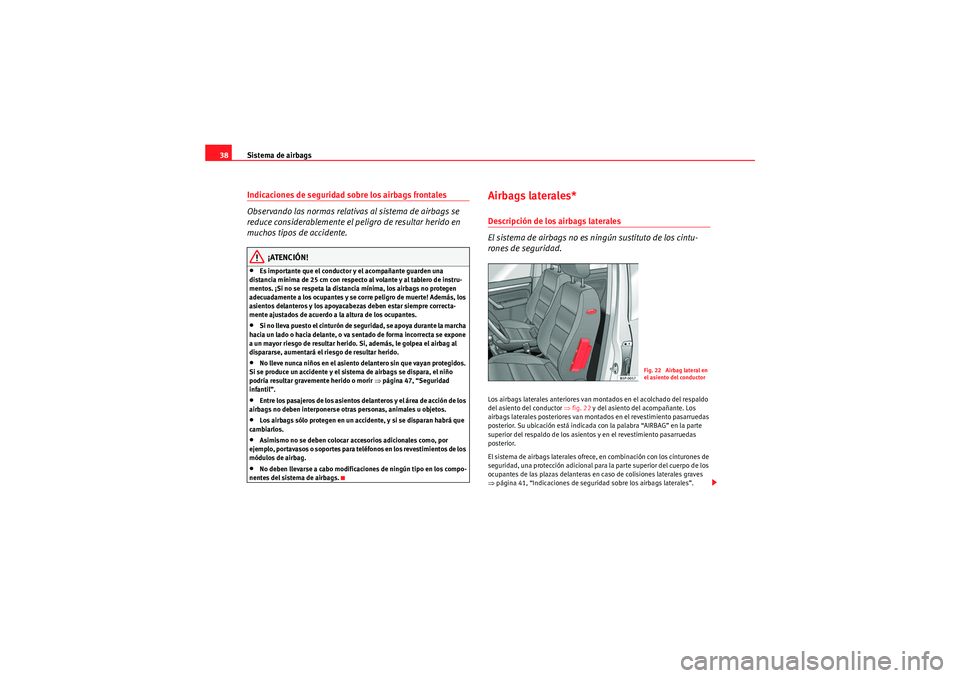 Seat Altea 2010  Manual del propietario (in Spanish) Sistema de airbags
38Indicaciones de seguridad sobre los airbags frontales
Observando las normas relativas al sistema de airbags se 
reduce considerablemente el peligro de resultar herido en 
muchos t