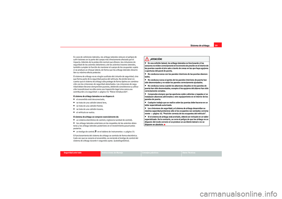 Seat Altea 2010  Manual del propietario (in Spanish) Sistema de airbags39
Seguridad ante todo
Instrucciones de Manejo
Consejos prácticos
Datos Técnicos
En caso de colisiones laterales, los airbags laterales reducen el peligro de 
sufrir lesiones en la