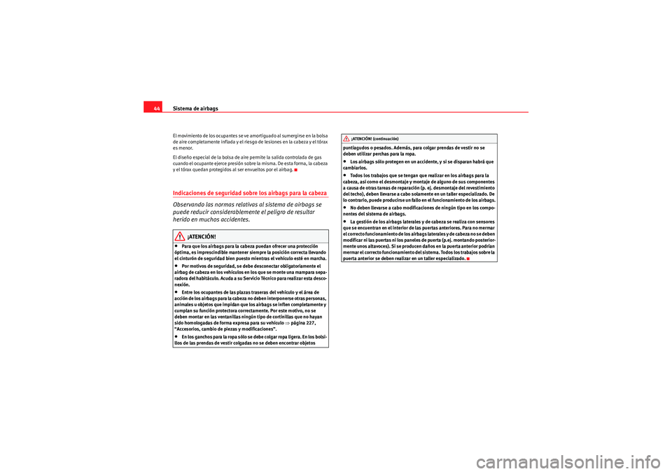 Seat Altea 2010  Manual del propietario (in Spanish) Sistema de airbags
44El movimiento de los ocupantes se ve amortiguado al sumergirse en la bolsa 
de aire completamente inflada y el riesgo de lesiones en la cabeza y el tórax 
es menor.
El diseño es