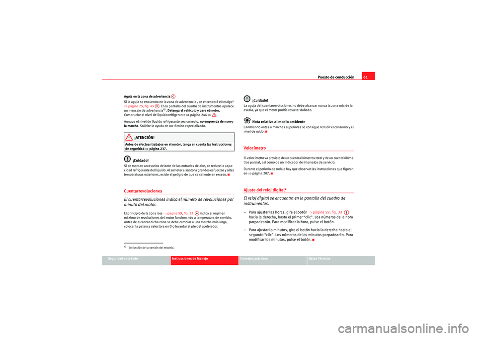 Seat Altea 2010 Manual del propietario (in Spanish) Puesto de conducción61
Seguridad ante todo
Instrucciones de Manejo
Consejos prácticos
Datos Técnicos
Aguja en la zona de advertencia
Si la aguja se encuentra en la zona de advertencia , se encende Seat Altea 2010 Manual del propietario (in Spanish) Puesto de conducción61
Seguridad ante todo
Instrucciones de Manejo
Consejos prácticos
Datos Técnicos
Aguja en la zona de advertencia
Si la aguja se encuentra en la zona de advertencia , se encende