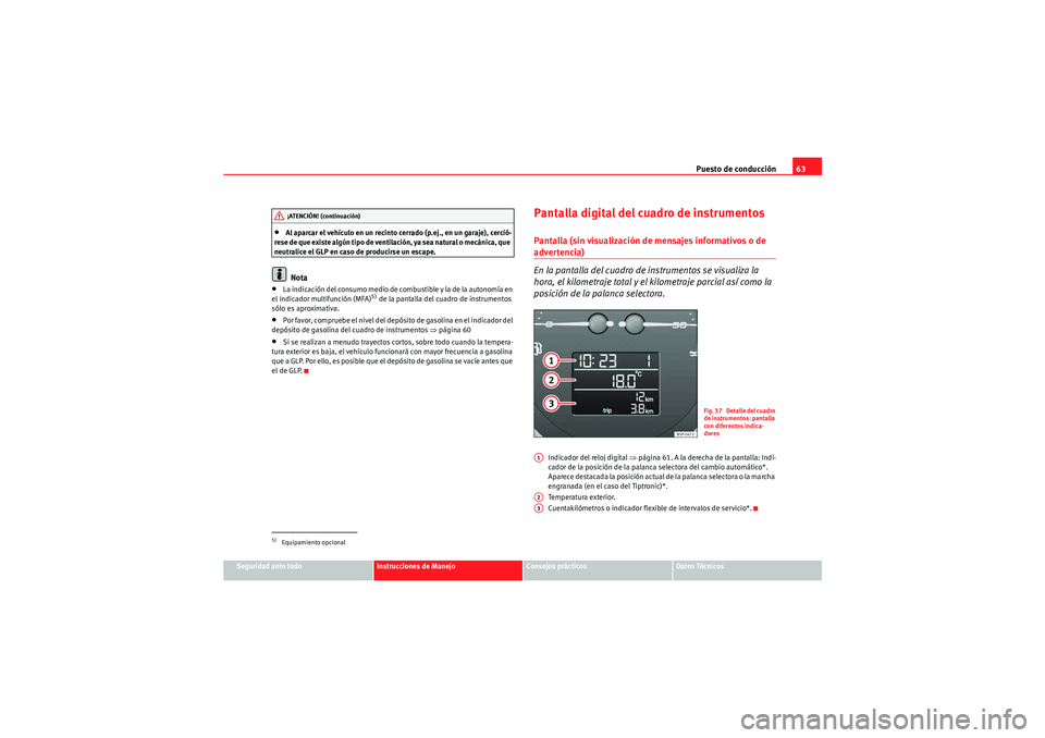 Seat Altea 2010 Manual del propietario (in Spanish) Puesto de conducción63
Seguridad ante todo
Instrucciones de Manejo
Consejos prácticos
Datos Técnicos
•Al aparcar el vehículo en un recinto cerrado (p.ej., en un garaje), cerció-
rese de que exi Seat Altea 2010 Manual del propietario (in Spanish) Puesto de conducción63
Seguridad ante todo
Instrucciones de Manejo
Consejos prácticos
Datos Técnicos
•Al aparcar el vehículo en un recinto cerrado (p.ej., en un garaje), cerció-
rese de que exi