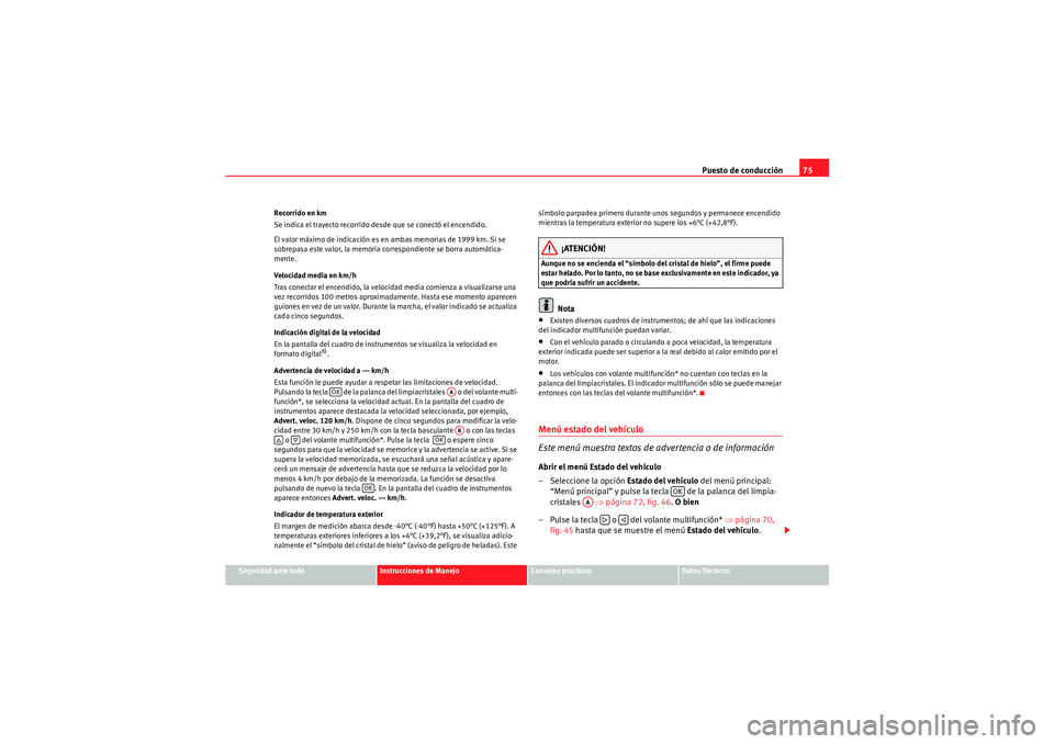 Seat Altea 2010 Manual del propietario (in Spanish) Puesto de conducción75
Seguridad ante todo
Instrucciones de Manejo
Consejos prácticos
Datos Técnicos
Recorrido en km
Se indica el trayecto recorrido desde que se conectó el encendido.
El
valor m Seat Altea 2010 Manual del propietario (in Spanish) Puesto de conducción75
Seguridad ante todo
Instrucciones de Manejo
Consejos prácticos
Datos Técnicos
Recorrido en km
Se indica el trayecto recorrido desde que se conectó el encendido.
El
valor m