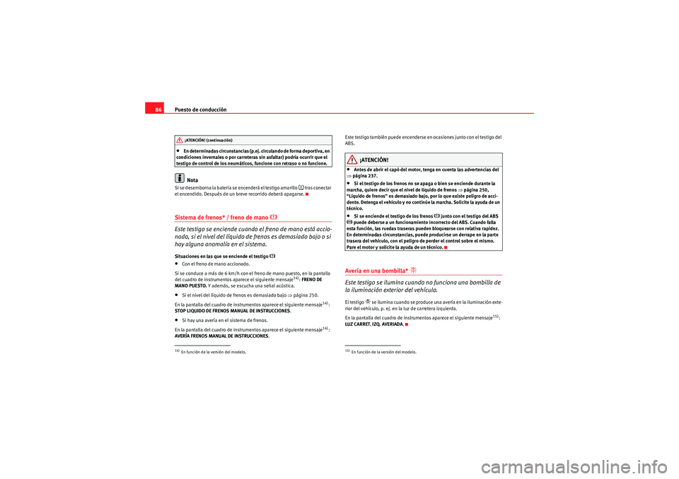 Seat Altea 2010 Manual del propietario (in Spanish) Puesto de conducción
86•En determinadas circunstancias (p.ej. circulando de forma deportiva, en
condiciones invernales o por carreteras sin asfaltar) podría ocurrir que el
testigo de control de Seat Altea 2010 Manual del propietario (in Spanish) Puesto de conducción
86•En determinadas circunstancias (p.ej. circulando de forma deportiva, en
condiciones invernales o por carreteras sin asfaltar) podría ocurrir que el
testigo de control de