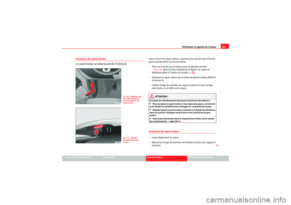 Seat Altea 2010  Manuel du propriétaire (in French)  Vérification et appoint de niveaux241
Pour rouler en toute sécurité
Utilisation
Conseils pratiques
Caractéristiques techniques
Ouverture du capot-moteur
Le capot-moteur se déverrouille de lhabit
