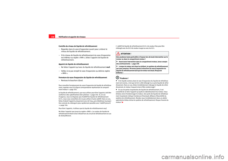 Seat Altea 2010  Manuel du propriétaire (in French)  Vérification et appoint de niveaux
248
Contrôle du niveau de liquide de refroidissement
– Regardez dans le vase dexpansion ouvert pour y relever le niveau de liquide de refroidissement.
– Si le