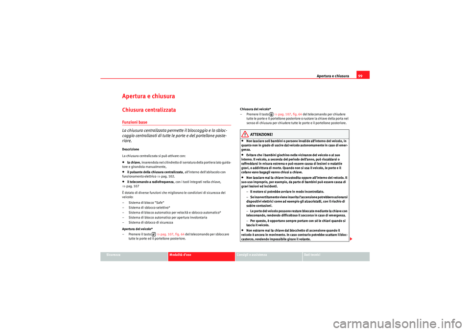 Seat Altea 2010  Manuale del proprietario (in Italian) Apertura e chiusura99
Sicurezza
Modalità d’uso
Consigli e assistenza
Dati tecnici
Apertura e chiusuraChiusura centralizzata Funzioni base
La chiusura centralizzata permette il bloccaggio e lo sbloc