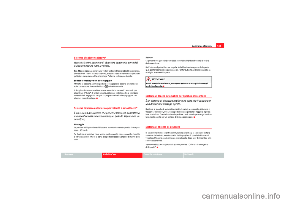 Seat Altea 2010  Manuale del proprietario (in Italian) Apertura e chiusura101
Sicurezza
Modalità d’uso
Consigli e assistenza
Dati tecnici
Sistema di sblocco selettivo*
Questo sistema permette di sb loccare soltanto la porta del 
guidatore oppure tutto 