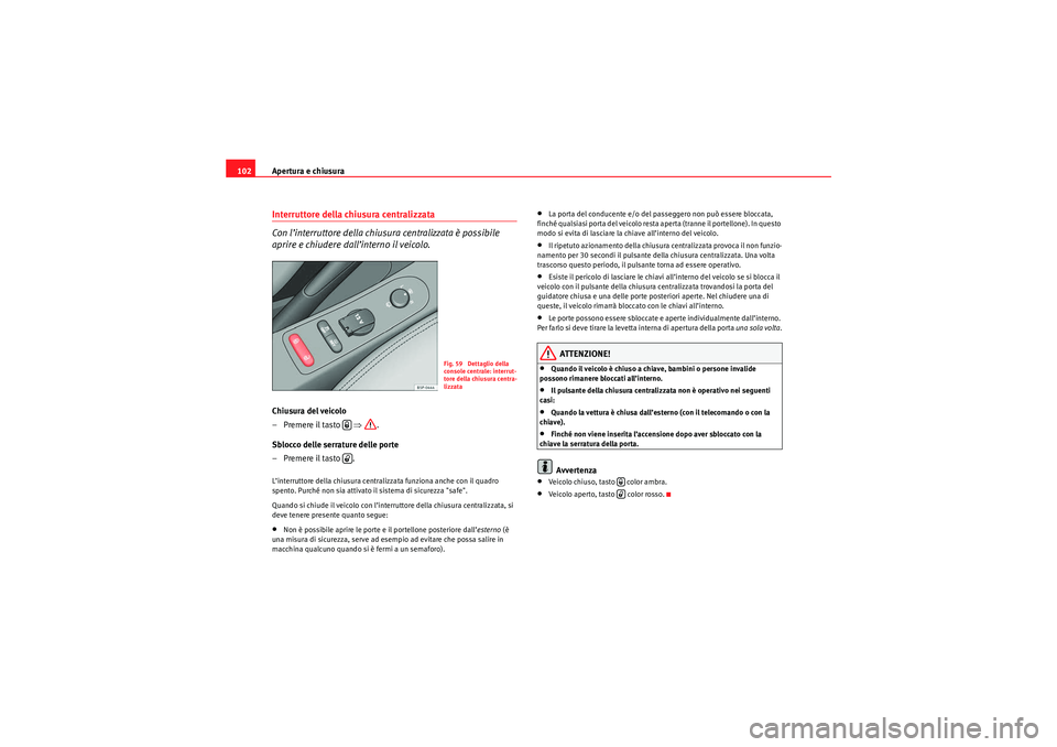 Seat Altea 2010  Manuale del proprietario (in Italian) Apertura e chiusura
102Interruttore della chiusura centralizzata 
Con l’interruttore della chiusura centralizzata è possibile 
aprire e chiudere dall’interno il veicolo.Chiusura del veicolo
–Pr