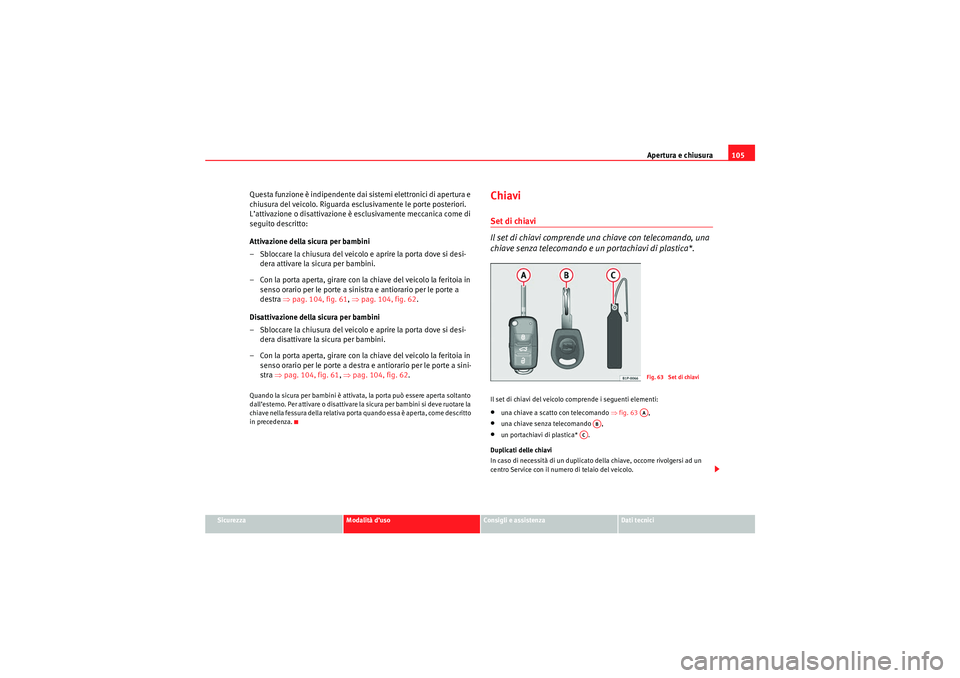 Seat Altea 2010  Manuale del proprietario (in Italian) Apertura e chiusura105
Sicurezza
Modalità d’uso
Consigli e assistenza
Dati tecnici
Questa funzione è indipendente dai sistemi elettronici di apertura e 
chiusura del veicolo. Riguarda esclusivamen