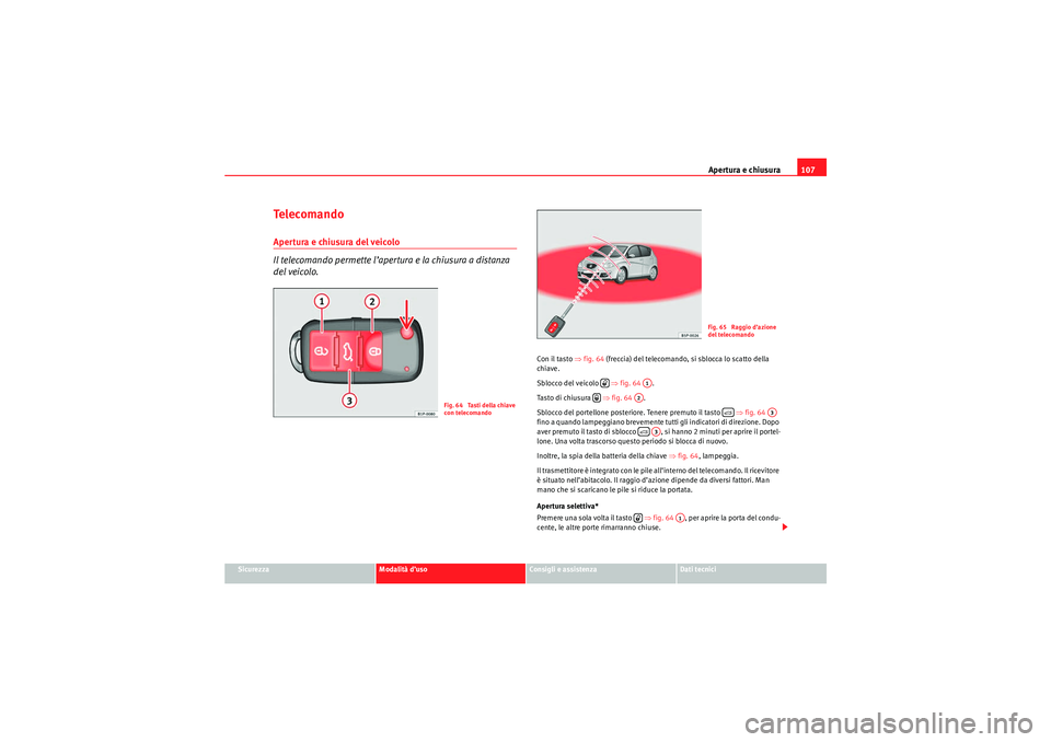 Seat Altea 2010  Manuale del proprietario (in Italian) Apertura e chiusura107
Sicurezza
Modalità d’uso
Consigli e assistenza
Dati tecnici
Te l e c o m a n d oApertura e chiusura del veicolo 
Il telecomando permette l’apertura e la chiusura a distanza