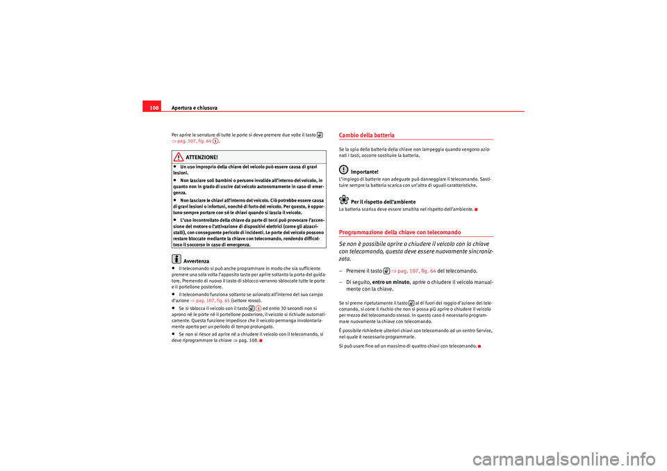 Seat Altea 2010  Manuale del proprietario (in Italian) Apertura e chiusura
108Per aprire le serrature di tutte le porte si deve premere due volte il tasto   
⇒ pag. 107, fig. 64 .
ATTENZIONE!
•Un uso improprio della chiave del veicolo può essere caus