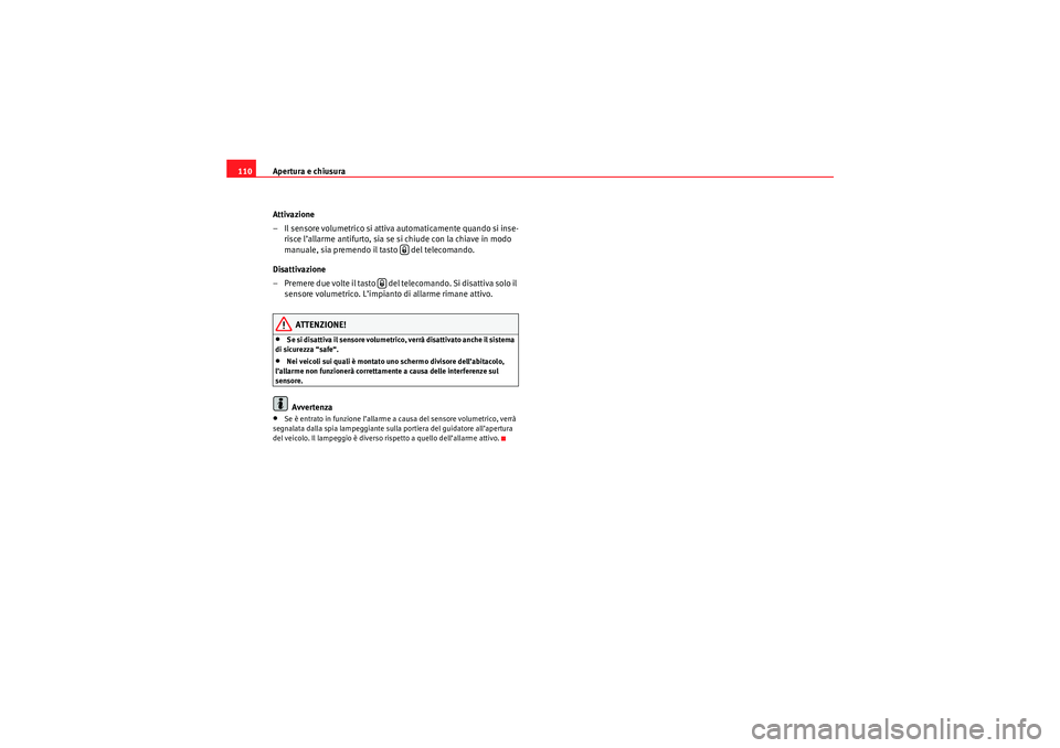 Seat Altea 2010  Manuale del proprietario (in Italian) Apertura e chiusura
110
Attivazione
– Il sensore volumetrico si attiva automaticamente quando si inse-risce l’allarme antifurto, sia se si chiude con la chiave in modo 
manuale, sia premendo il ta