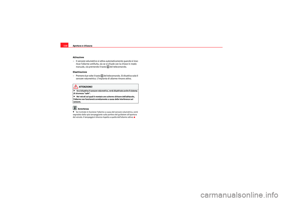 Seat Altea 2010  Manuale del proprietario (in Italian) Apertura e chiusura
110
Attivazione
– Il sensore volumetrico si attiva automaticamente quando si inse-risce l’allarme antifurto, sia se si chiude con la chiave in modo 
manuale, sia premendo il ta