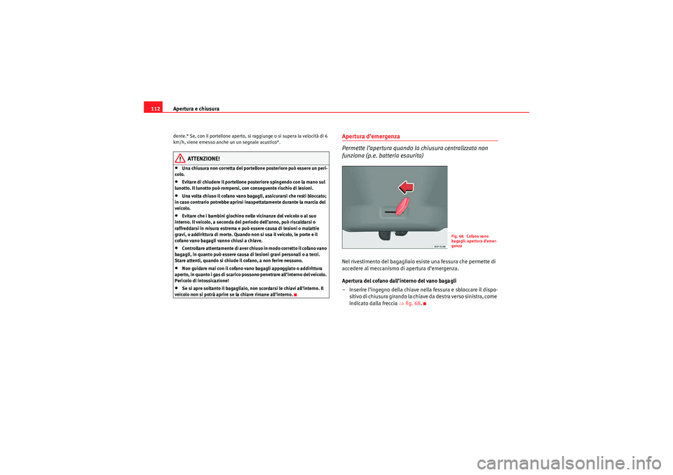 Seat Altea 2010  Manuale del proprietario (in Italian) Apertura e chiusura
112dente.* Se, con il portellone aperto, si raggiunge o si supera la velocità di 6 
km/h, viene emesso anche un un segnale acustico*.
ATTENZIONE!
•Una chiusura non corretta del 