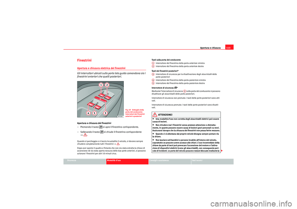 Seat Altea 2010  Manuale del proprietario (in Italian) Apertura e chiusura113
Sicurezza
Modalità d’uso
Consigli e assistenza
Dati tecnici
FinestriniApertura e chiusura elettrica dei finestrini 
Gli interruttori ubicati sulla porta lato guida comandano 