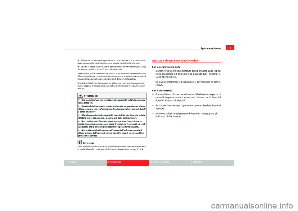 Seat Altea 2010  Manuale del proprietario (in Italian) Apertura e chiusura115
Sicurezza
Modalità d’uso
Consigli e assistenza
Dati tecnici
•Il finestrino si ferma nella posizione in cui si trova se la scarsa scorrevo-
lezza o un qualche ostacolo doves