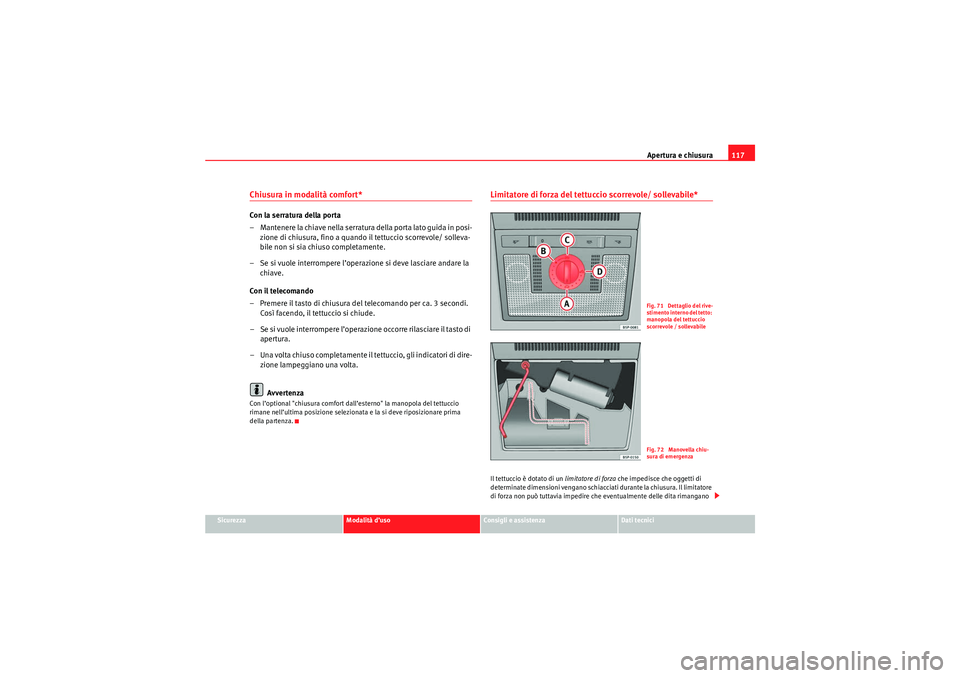 Seat Altea 2010  Manuale del proprietario (in Italian) Apertura e chiusura117
Sicurezza
Modalità d’uso
Consigli e assistenza
Dati tecnici
Chiusura in modalità comfort* Con la serratura della porta
– Mantenere la chiave nella serratura della porta la