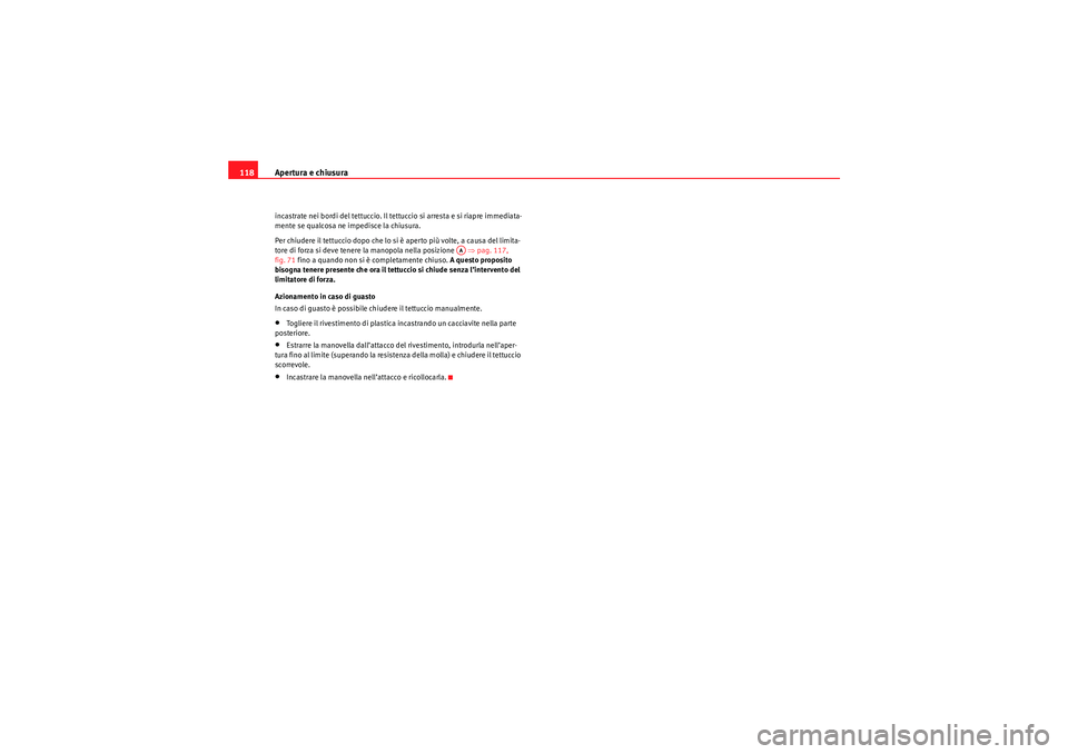 Seat Altea 2010  Manuale del proprietario (in Italian) Apertura e chiusura
118incastrate nei bordi del tettuccio. Il tettuccio si arresta e si riapre immediata-
mente se qualcosa ne impedisce la chiusura.
Per chiudere il tettuccio dopo che lo si è aperto