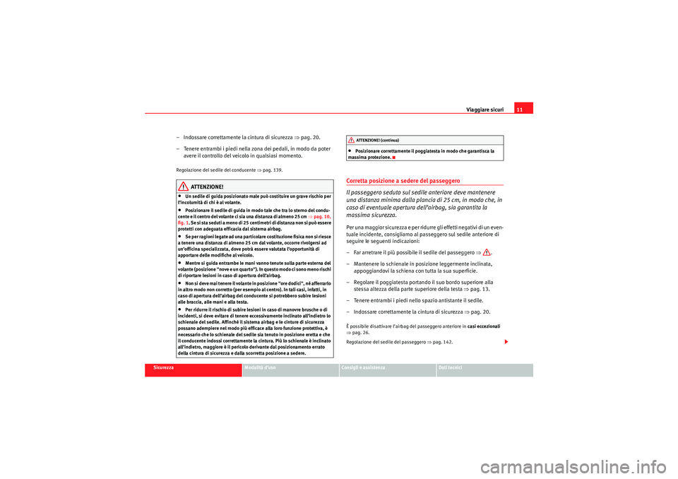 Seat Altea 2010 Manuale del proprietario (in Italian) Viaggiare sicuri11
Sicurezza
Modalità d’uso
Consigli e assistenza
Dati tecnici
– Indossare correttamente la cintura di sicurezza ⇒pag. 20.
– Tenere entrambi i piedi nella zona dei pedali, in Seat Altea 2010 Manuale del proprietario (in Italian) Viaggiare sicuri11
Sicurezza
Modalità d’uso
Consigli e assistenza
Dati tecnici
– Indossare correttamente la cintura di sicurezza ⇒pag. 20.
– Tenere entrambi i piedi nella zona dei pedali, in