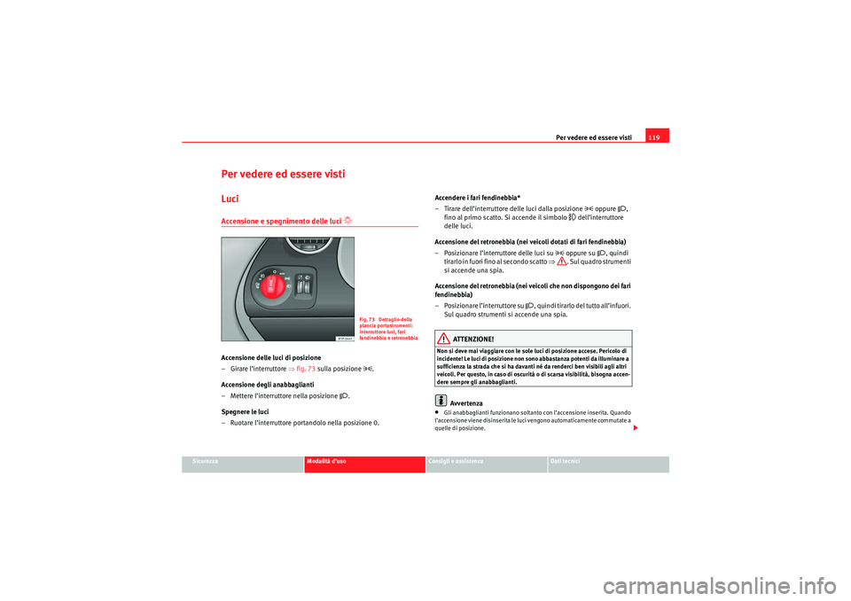 Seat Altea 2010 Manuale del proprietario (in Italian) Per vedere ed essere visti119
Sicurezza
Modalità d’uso
Consigli e assistenza
Dati tecnici
Per vedere ed essere vistiLuciAccensione e spegnimento delle luci
Accensione delle luci di posizione
Seat Altea 2010 Manuale del proprietario (in Italian) Per vedere ed essere visti119
Sicurezza
Modalità d’uso
Consigli e assistenza
Dati tecnici
Per vedere ed essere vistiLuciAccensione e spegnimento delle luci
Accensione delle luci di posizione