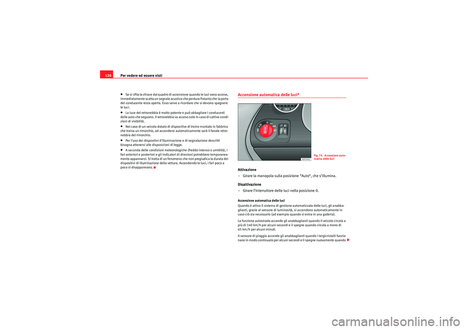 Seat Altea 2010  Manuale del proprietario (in Italian) Per vedere ed essere visti
120•Se si sfila la chiave dal quadro di accensione quando le luci sono accese, 
immediatamente scatta un segnale acustico che perdura fintanto che la porta 
del conducente