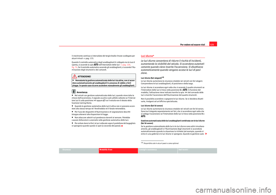 Seat Altea 2010 Manuale del proprietario (in Italian) Per vedere ed essere visti121
Sicurezza
Modalità d’uso
Consigli e assistenza
Dati tecnici
il movimento continuo o intervallato del tergicristallo rimane scollegato per
alcuni minuti
⇒pag. 133.
Seat Altea 2010 Manuale del proprietario (in Italian) Per vedere ed essere visti121
Sicurezza
Modalità d’uso
Consigli e assistenza
Dati tecnici
il movimento continuo o intervallato del tergicristallo rimane scollegato per
alcuni minuti
⇒pag. 133.