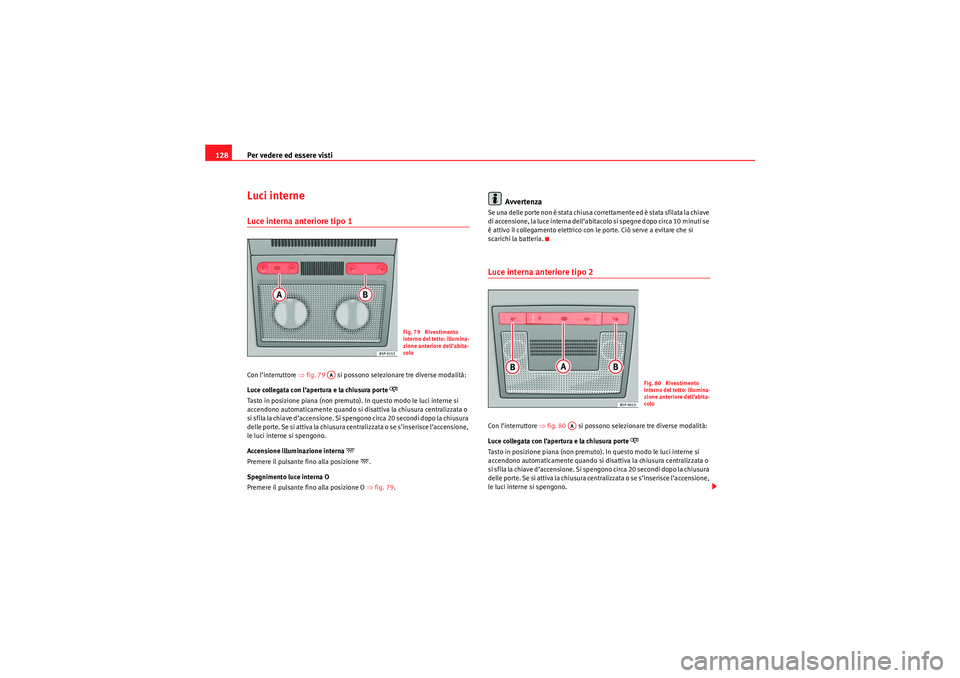 Seat Altea 2010 Manuale del proprietario (in Italian) Per vedere ed essere visti
128Luci interneLuce interna anteriore tipo 1Con l’interruttore ⇒ fig. 79 si possono selezionare tre diverse modalità:
Luce collegata con l’apertura e la chiusura po Seat Altea 2010 Manuale del proprietario (in Italian) Per vedere ed essere visti
128Luci interneLuce interna anteriore tipo 1Con l’interruttore ⇒ fig. 79 si possono selezionare tre diverse modalità:
Luce collegata con l’apertura e la chiusura po