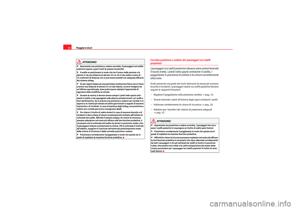 Seat Altea 2010  Manuale del proprietario (in Italian) Viaggiare sicuri
12
ATTENZIONE!
•Assumendo una posizione a sedere scorretta, il passeggero sul sedile 
anteriore espone a gravi rischi la propria incolumità.•Il sedile va posizionato in modo che 