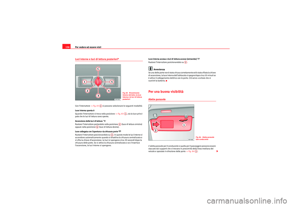 Seat Altea 2010 Manuale del proprietario (in Italian) Per vedere ed essere visti
130Luci interne e luci di lettura posteriori*Con l’interruttore ⇒ fig. 83 si possono selezionare le seguenti modalità:
Luce interna spenta 0
Quando l’interruttore s Seat Altea 2010 Manuale del proprietario (in Italian) Per vedere ed essere visti
130Luci interne e luci di lettura posteriori*Con l’interruttore ⇒ fig. 83 si possono selezionare le seguenti modalità:
Luce interna spenta 0
Quando l’interruttore s