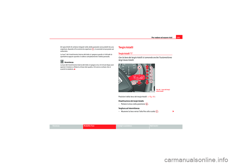 Seat Altea 2010 Manuale del proprietario (in Italian) Per vedere ed essere visti131
Sicurezza
Modalità d’uso
Consigli e assistenza
Dati tecnici
Gli specchietti di cortesia integrati nelle alette parasole sono protetti da una
copertura. Quando si fa s Seat Altea 2010 Manuale del proprietario (in Italian) Per vedere ed essere visti131
Sicurezza
Modalità d’uso
Consigli e assistenza
Dati tecnici
Gli specchietti di cortesia integrati nelle alette parasole sono protetti da una
copertura. Quando si fa s