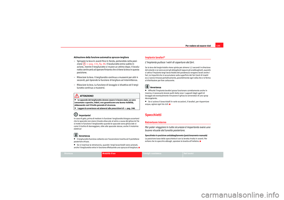 Seat Altea 2010 Manuale del proprietario (in Italian) Per vedere ed essere visti135
Sicurezza
Modalità d’uso
Consigli e assistenza
Dati tecnici
Attivazione della funzione automatica spruzzo-tergitura
– Spingere la leva in avanti fino in fondo, porta Seat Altea 2010 Manuale del proprietario (in Italian) Per vedere ed essere visti135
Sicurezza
Modalità d’uso
Consigli e assistenza
Dati tecnici
Attivazione della funzione automatica spruzzo-tergitura
– Spingere la leva in avanti fino in fondo, porta